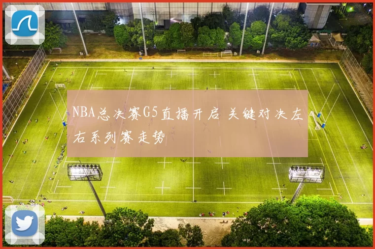 NBA总决赛G5直播开启 关键对决左右系列赛走势